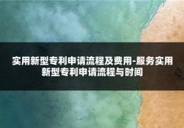 实用新型专利申请流程及费用-服务实用新型专利申请流程与时间