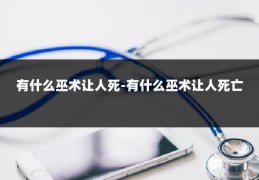 有什么巫术让人死-有什么巫术让人死亡