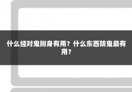 什么经对鬼附身有用？什么东西防鬼最有用？