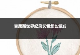 吉尼斯世界纪录长舌怎么量发