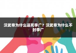 汉武帝为什么逼死李广？汉武帝为什么不封李广