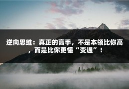 逆向思维：真正的高手，不是本领比你高，而是比你更懂“变通”！