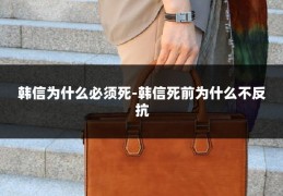 韩信为什么必须死-韩信死前为什么不反抗