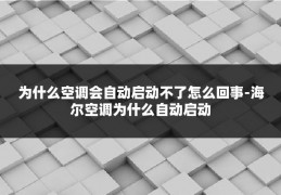 为什么空调会自动启动不了怎么回事-海尔空调为什么自动启动