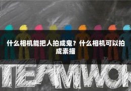 什么相机能把人拍成鬼？什么相机可以拍成素描