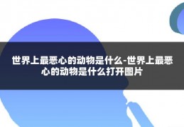 世界上最恶心的动物是什么-世界上最恶心的动物是什么打开图片