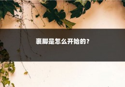 裹脚是怎么开始的？