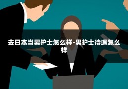 去日本当男护士怎么样-男护士待遇怎么样