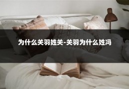 为什么关羽姓关-关羽为什么姓冯