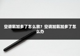 空调氟加多了怎么放？空调加氟加多了怎么办