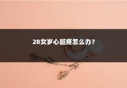 28女岁心脏疼怎么办？