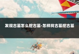 发现古墓怎么挖古墓-怎样找古墓挖古墓