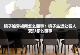 镜子诡异视频怎么回事？镜子站远处看人变形怎么回事