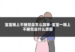 宝宝晚上不睡觉是怎么回事-宝宝一晚上不睡觉是什么原因