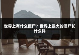 世界上有什么僵尸？世界上最大的僵尸长什么样