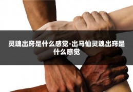 灵魂出窍是什么感觉-出马仙灵魂出窍是什么感觉