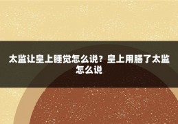 太监让皇上睡觉怎么说？皇上用膳了太监怎么说