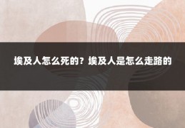 埃及人怎么死的？埃及人是怎么走路的