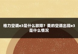 格力空调e3是什么故障？美的空调出现e3是什么情况