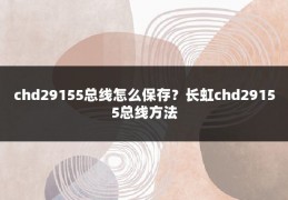 chd29155总线怎么保存？长虹chd29155总线方法