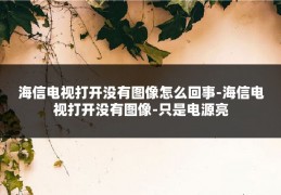 海信电视打开没有图像怎么回事-海信电视打开没有图像-只是电源亮