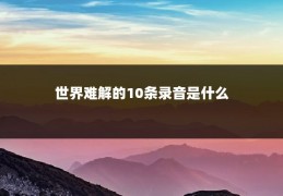 世界难解的10条录音是什么