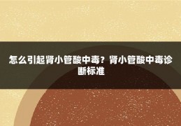 怎么引起肾小管酸中毒？肾小管酸中毒诊断标准