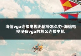 海信vga连接电视无信号怎么办-海信电视没有vga的怎么连接主机