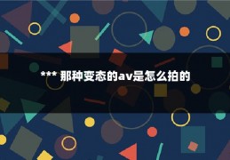 *** 那种变态的av是怎么拍的