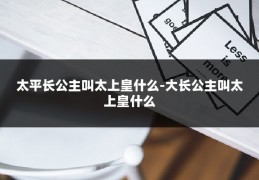 太平长公主叫太上皇什么-大长公主叫太上皇什么