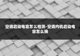 空调启动电容怎么检测-空调内机启动电容怎么换