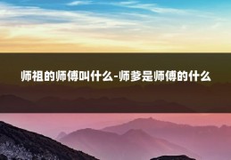 师祖的师傅叫什么-师爹是师傅的什么