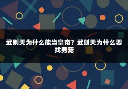 武则天为什么能当皇帝？武则天为什么要找男宠