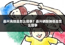 嘉兴绳技是怎么回事？嘉兴磷酸酶低是怎么回事