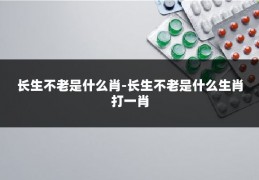 长生不老是什么肖-长生不老是什么生肖打一肖