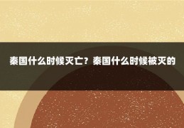 秦国什么时候灭亡？秦国什么时候被灭的