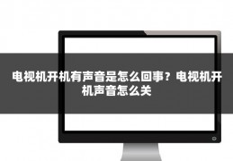 电视机开机有声音是怎么回事？电视机开机声音怎么关