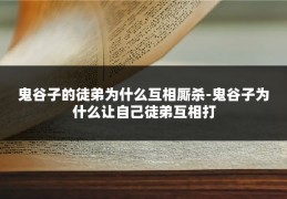 鬼谷子的徒弟为什么互相厮杀-鬼谷子为什么让自己徒弟互相打