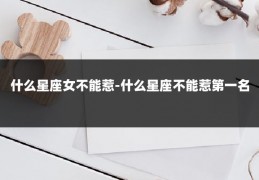 什么星座女不能惹-什么星座不能惹第一名