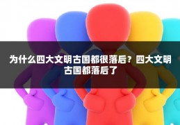 为什么四大文明古国都很落后？四大文明古国都落后了