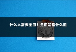 什么人需要全血？全血是指什么血