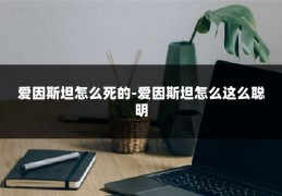 爱因斯坦怎么死的-爱因斯坦怎么这么聪明