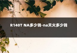 R140T NA多少钱-na天火多少钱