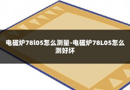 电磁炉78l05怎么测量-电磁炉78L05怎么测好坏