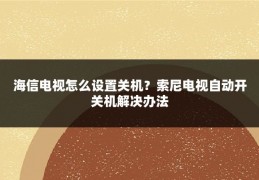 海信电视怎么设置关机？索尼电视自动开关机解决办法