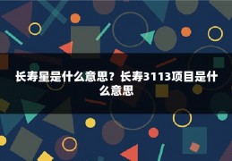 长寿星是什么意思？长寿3113项目是什么意思