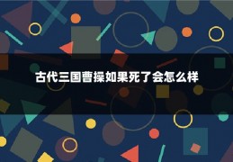 古代三国曹操如果死了会怎么样