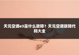 天元空调e3是什么故障？天元空调故障代码大全