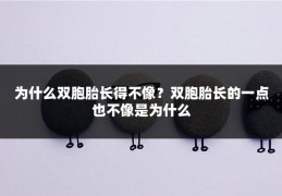 为什么双胞胎长得不像？双胞胎长的一点也不像是为什么