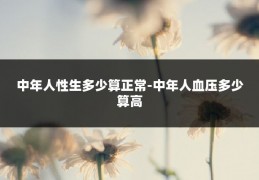 中年人性生多少算正常-中年人血压多少算高